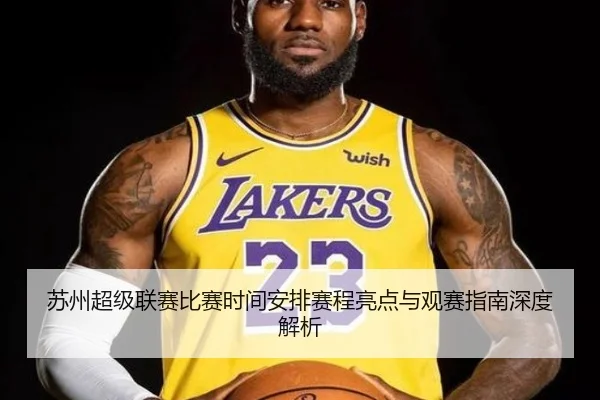 苏州超级联赛比赛时间安排赛程亮点与观赛指南深度解析