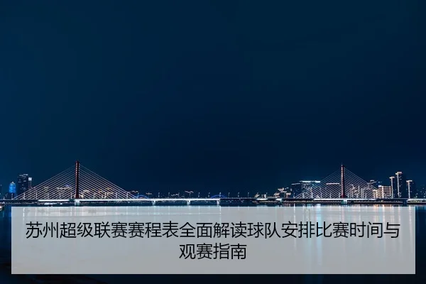 苏州超级联赛赛程表全面解读球队安排比赛时间与观赛指南
