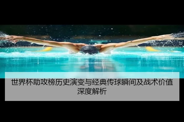 世界杯助攻榜历史演变与经典传球瞬间及战术价值深度解析