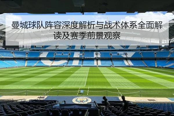 曼城球队阵容深度解析与战术体系全面解读及赛季前景观察