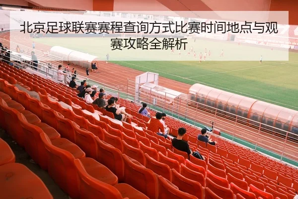 北京足球联赛赛程查询方式比赛时间地点与观赛攻略全解析