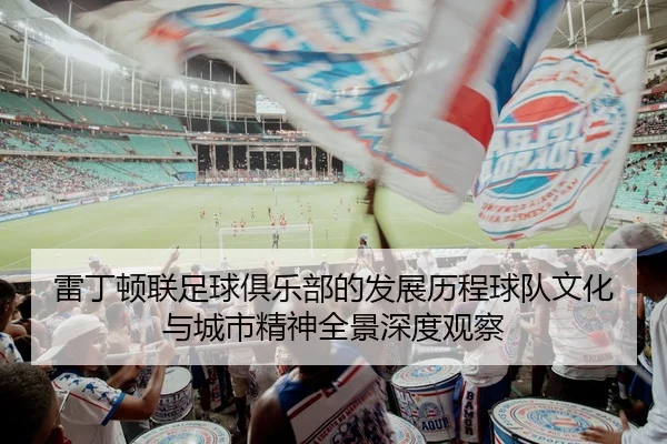 雷丁顿联足球俱乐部的发展历程球队文化与城市精神全景深度观察