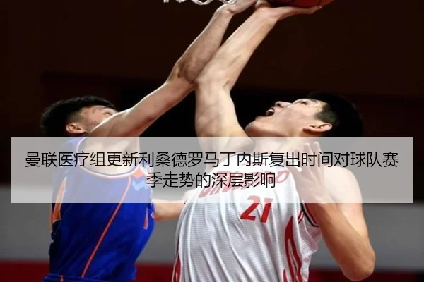 曼联医疗组更新利桑德罗马丁内斯复出时间对球队赛季走势的深层影响
