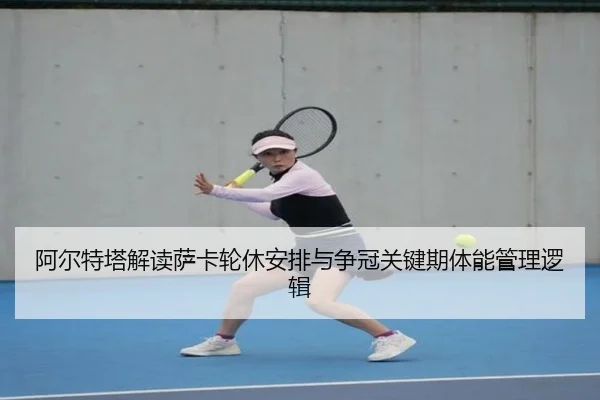 阿尔特塔解读萨卡轮休安排与争冠关键期体能管理逻辑 - 新闻资讯相关报道缩略图