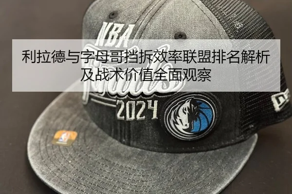 利拉德与字母哥挡拆效率联盟排名解析及战术价值全面观察 - 新闻资讯相关报道缩略图